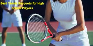 best tennis racquets for high school players